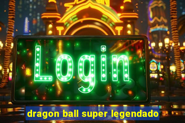 dragon ball super legendado